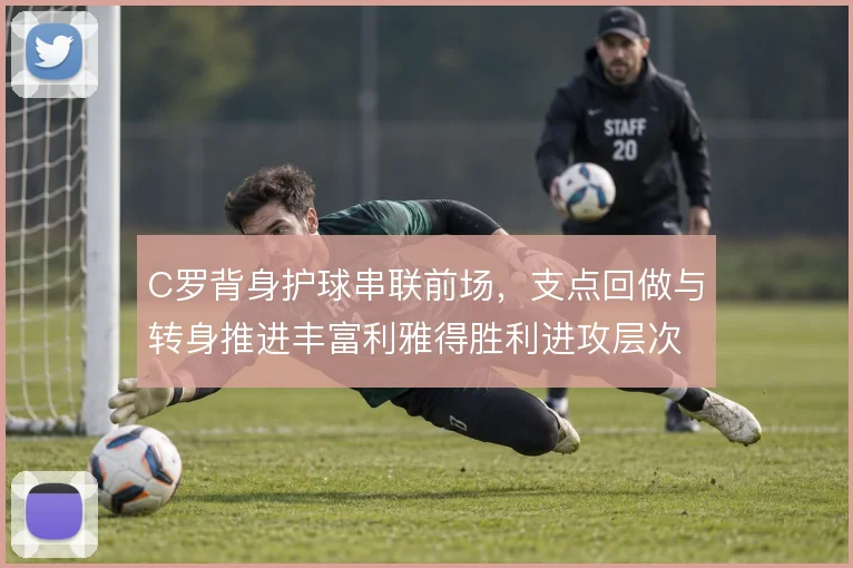 C罗背身护球串联前场,支点回做与转身推进丰富利雅得胜利进攻层次
