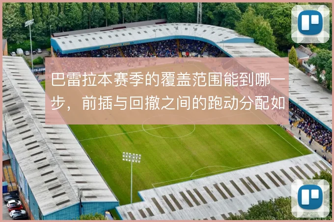 巴雷拉本赛季的覆盖范围能到哪一步,前插与回撤之间的跑动分配如何平衡