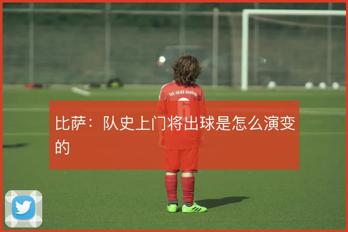 比萨:队史上门将出球是怎么演变的