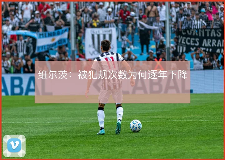 维尔茨:被犯规次数为何逐年下降