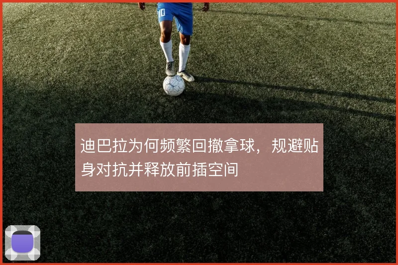 迪巴拉为何频繁回撤拿球,规避贴身对抗并释放前插空间