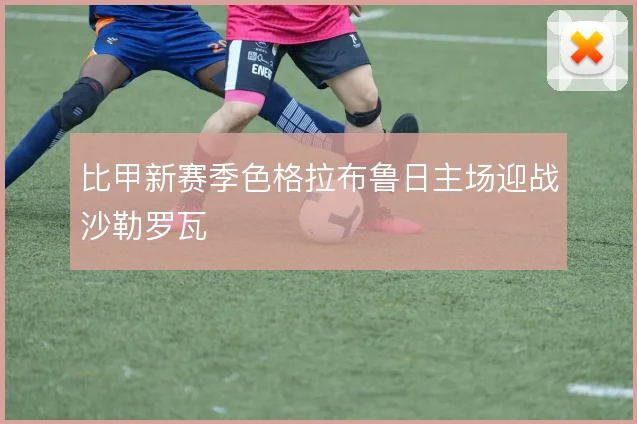 比甲新赛季色格拉布鲁日主场迎战沙勒罗瓦