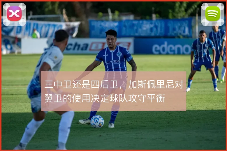 三中卫还是四后卫，加斯佩里尼对翼卫的使用决定球队攻守平衡