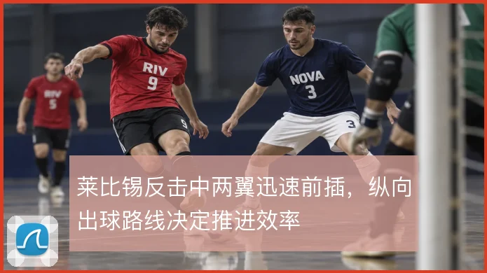 莱比锡反击中两翼迅速前插,纵向出球路线决定推进效率
