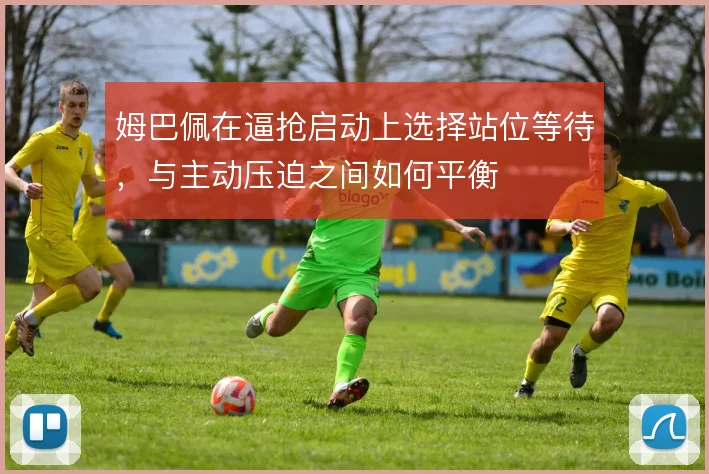 姆巴佩在逼抢启动上选择站位等待，与主动压迫之间如何平衡
