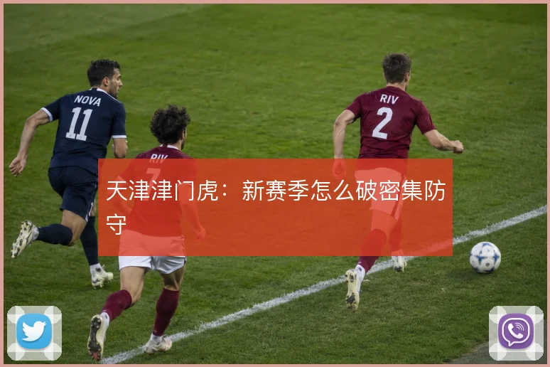 天津津门虎：新赛季怎么破密集防守