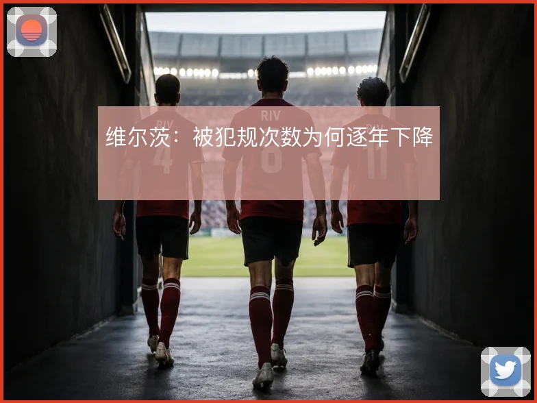 维尔茨:被犯规次数为何逐年下降