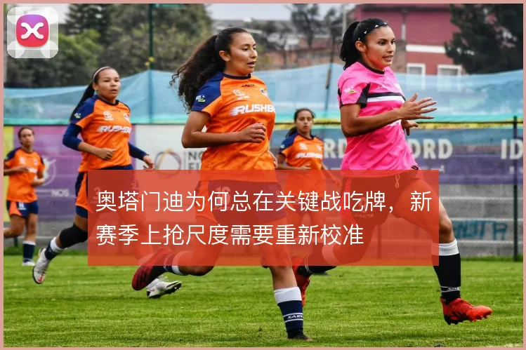 奥塔门迪为何总在关键战吃牌，新赛季上抢尺度需要重新校准