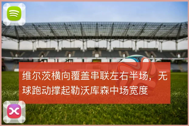 维尔茨横向覆盖串联左右半场，无球跑动撑起勒沃库森中场宽度