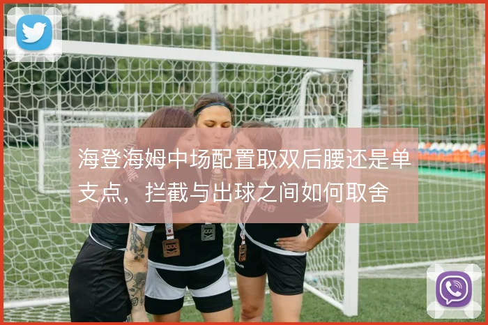 海登海姆中场配置取双后腰还是单支点，拦截与出球之间如何取舍