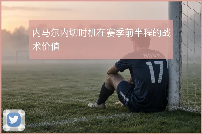 内马尔内切时机在赛季前半程的战术价值