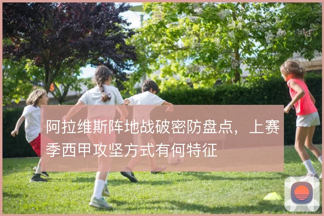 阿拉维斯阵地战破密防盘点,上赛季西甲攻坚方式有何特征