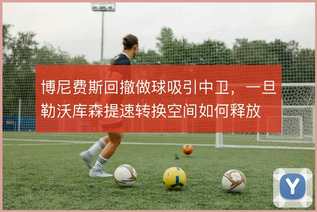博尼费斯回撤做球吸引中卫,一旦勒沃库森提速转换空间如何释放