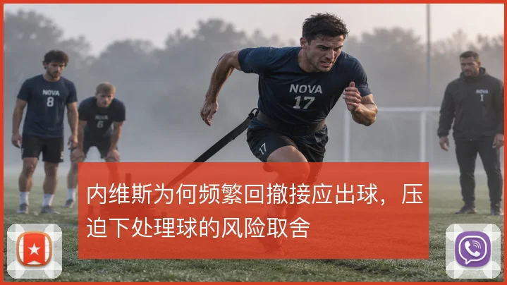 内维斯为何频繁回撤接应出球，压迫下处理球的风险取舍