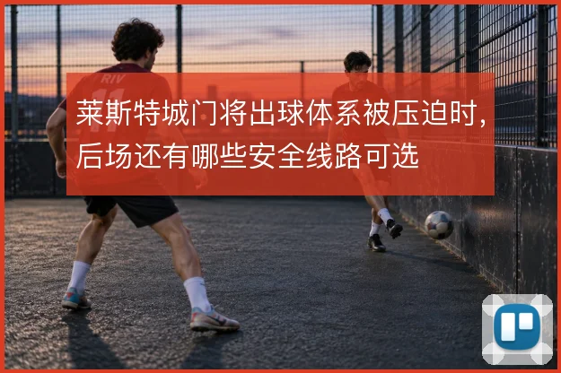莱斯特城门将出球体系被压迫时，后场还有哪些安全线路可选