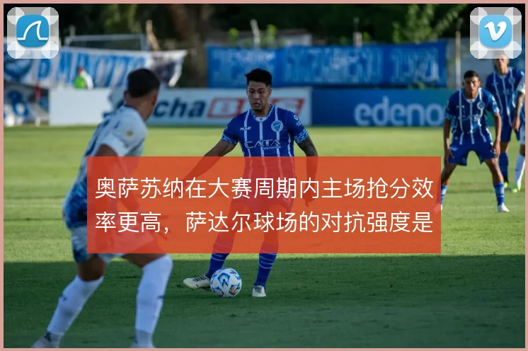 奥萨苏纳在大赛周期内主场抢分效率更高,萨达尔球场的对抗强度是重要支撑