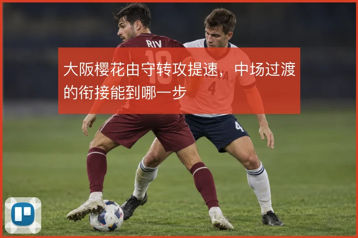 大阪樱花由守转攻提速,中场过渡的衔接能到哪一步
