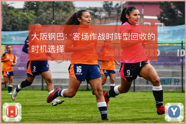 大阪钢巴:客场作战时阵型回收的时机选择