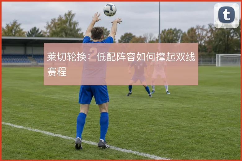 莱切轮换：低配阵容如何撑起双线赛程