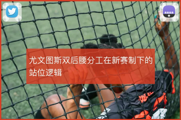 尤文图斯双后腰分工在新赛制下的站位逻辑