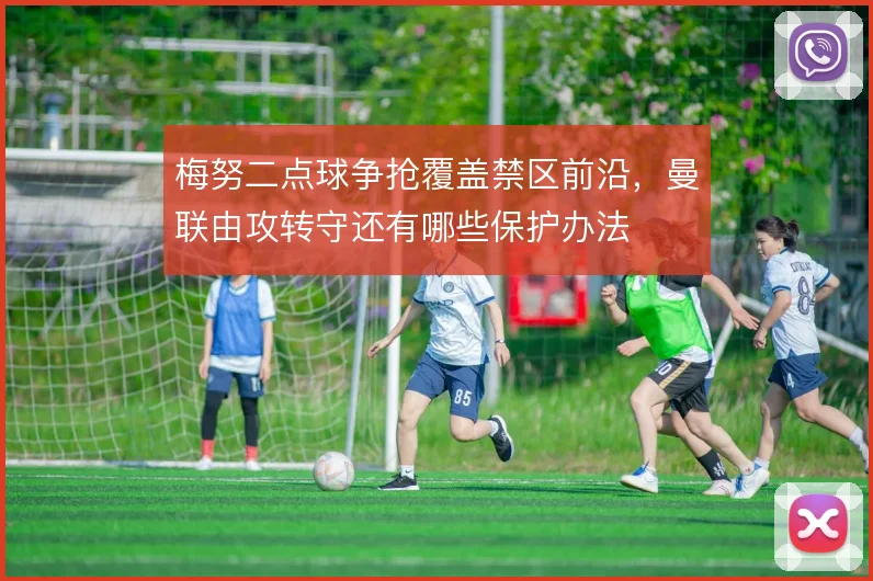 梅努二点球争抢覆盖禁区前沿，曼联由攻转守还有哪些保护办法