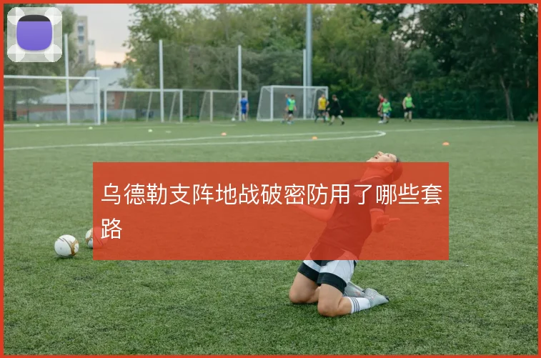 乌德勒支阵地战破密防用了哪些套路