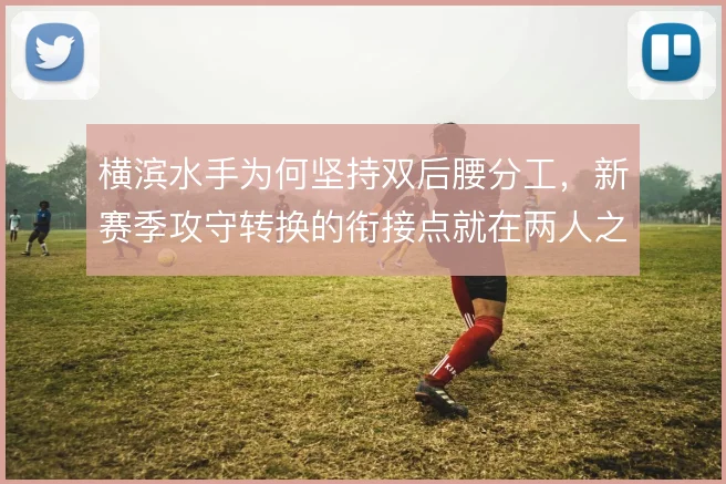横滨水手为何坚持双后腰分工，新赛季攻守转换的衔接点就在两人之间