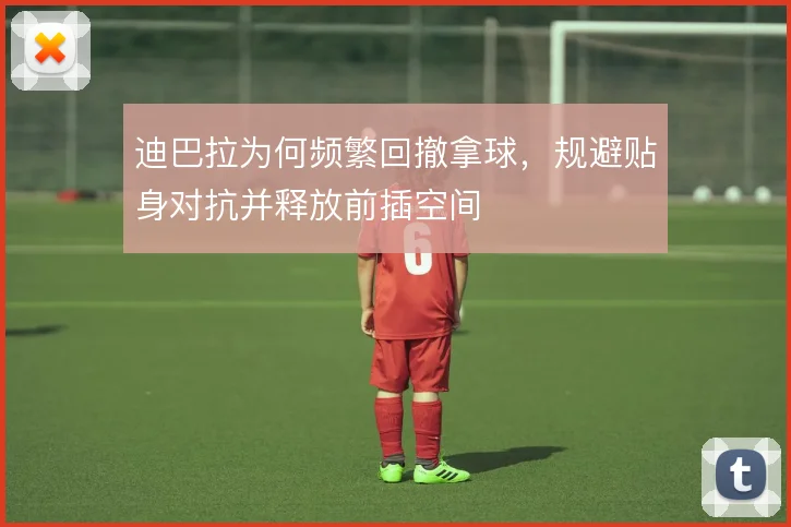 迪巴拉为何频繁回撤拿球，规避贴身对抗并释放前插空间