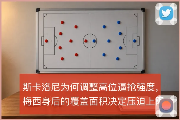 斯卡洛尼为何调整高位逼抢强度，梅西身后的覆盖面积决定压迫上限