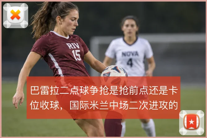 巴雷拉二点球争抢是抢前点还是卡位收球，国际米兰中场二次进攻的取舍