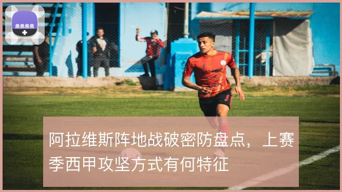 阿拉维斯阵地战破密防盘点，上赛季西甲攻坚方式有何特征