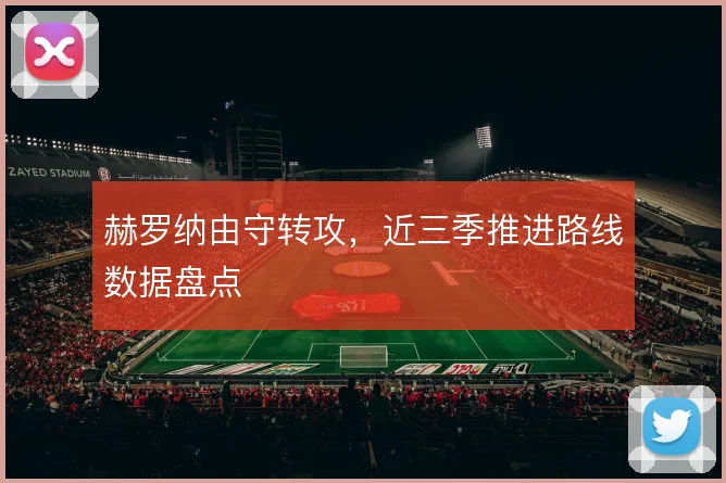 赫罗纳由守转攻，近三季推进路线数据盘点