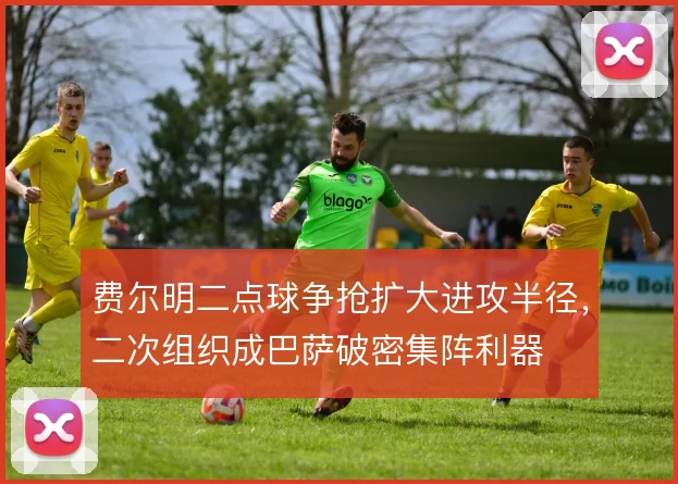 费尔明二点球争抢扩大进攻半径，二次组织成巴萨破密集阵利器