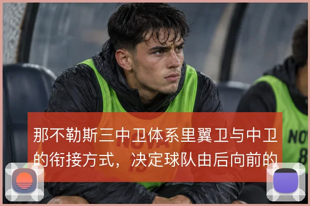 那不勒斯三中卫体系里翼卫与中卫的衔接方式,决定球队由后向前的推进质量