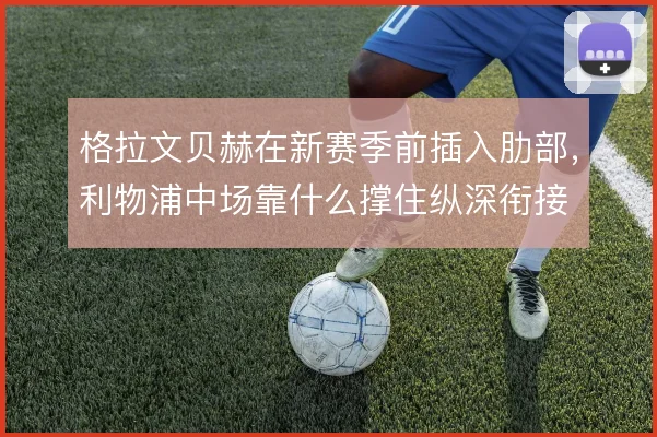 格拉文贝赫在新赛季前插入肋部,利物浦中场靠什么撑住纵深衔接