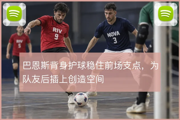 巴恩斯背身护球稳住前场支点，为队友后插上创造空间