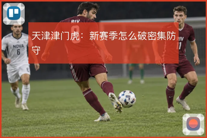 天津津门虎：新赛季怎么破密集防守