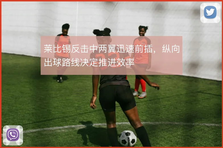 莱比锡反击中两翼迅速前插，纵向出球路线决定推进效率