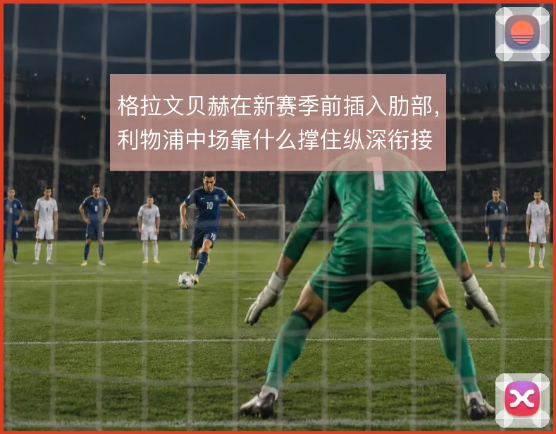 格拉文贝赫在新赛季前插入肋部，利物浦中场靠什么撑住纵深衔接