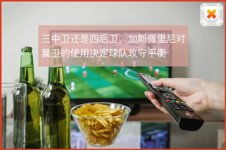 三中卫还是四后卫，加斯佩里尼对翼卫的使用决定球队攻守平衡