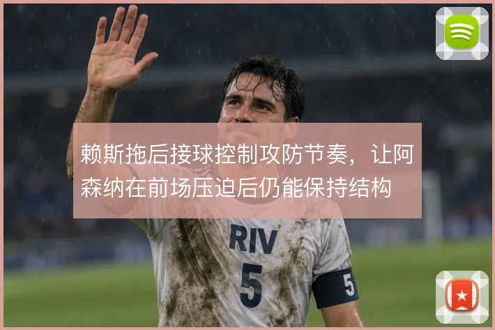 赖斯拖后接球控制攻防节奏，让阿森纳在前场压迫后仍能保持结构