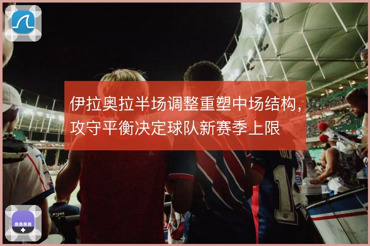 伊拉奥拉半场调整重塑中场结构，攻守平衡决定球队新赛季上限