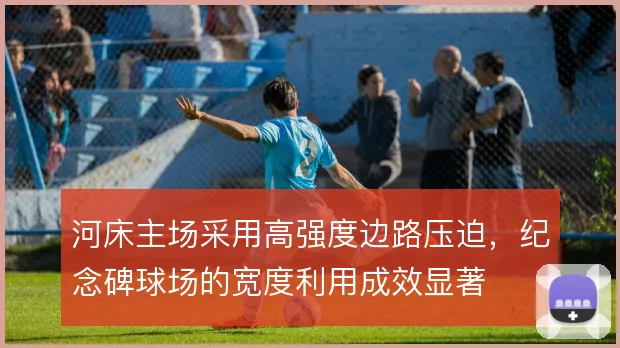 河床主场采用高强度边路压迫,纪念碑球场的宽度利用成效显著