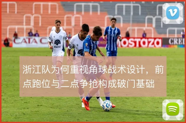 浙江队为何重视角球战术设计，前点跑位与二点争抢构成破门基础