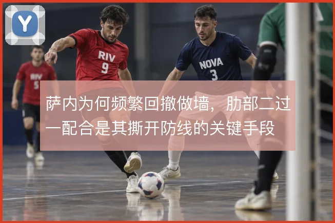 萨内为何频繁回撤做墙，肋部二过一配合是其撕开防线的关键手段