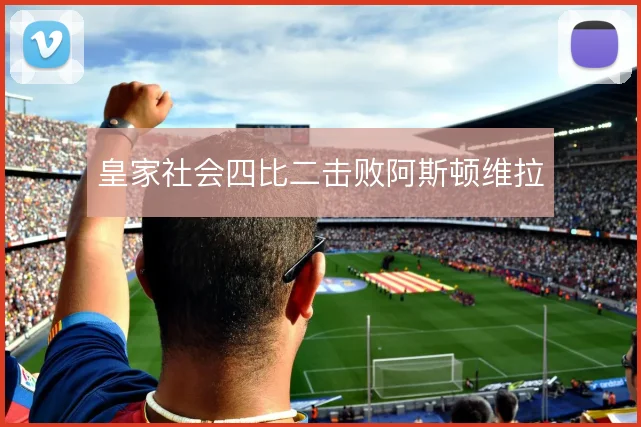 皇家社会四比二击败阿斯顿维拉