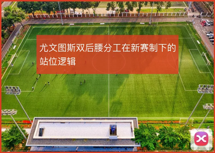 尤文图斯双后腰分工在新赛制下的站位逻辑