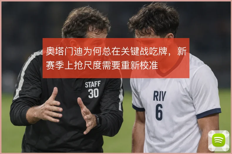 奥塔门迪为何总在关键战吃牌,新赛季上抢尺度需要重新校准
